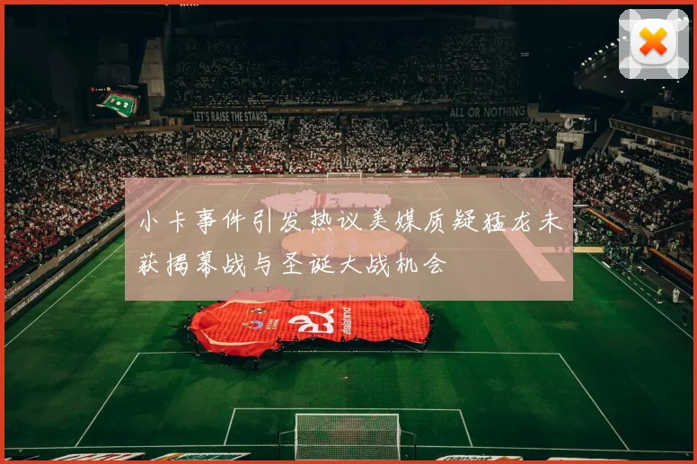 小卡事件引发热议美媒质疑猛龙未获揭幕战与圣诞大战机会