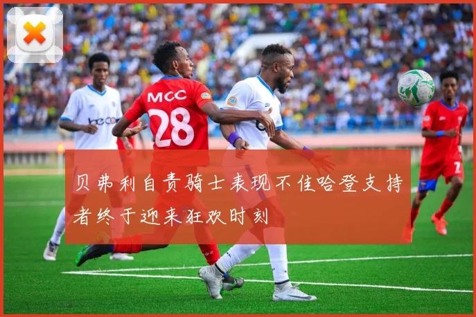 贝弗利自责骑士表现不佳哈登支持者终于迎来狂欢时刻
