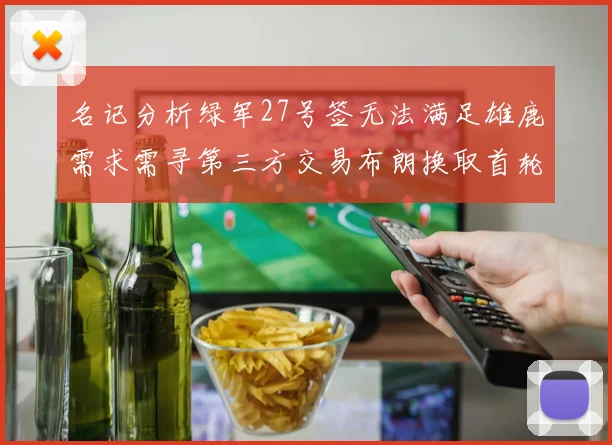 名记分析绿军27号签无法满足雄鹿需求需寻第三方交易布朗换取首轮签