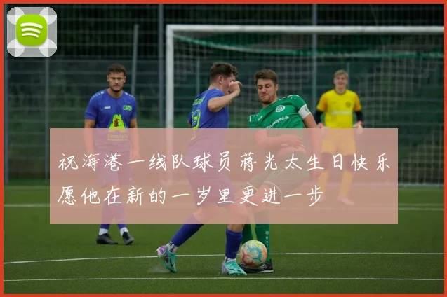 祝海港一线队球员蒋光太生日快乐愿他在新的一岁里更进一步