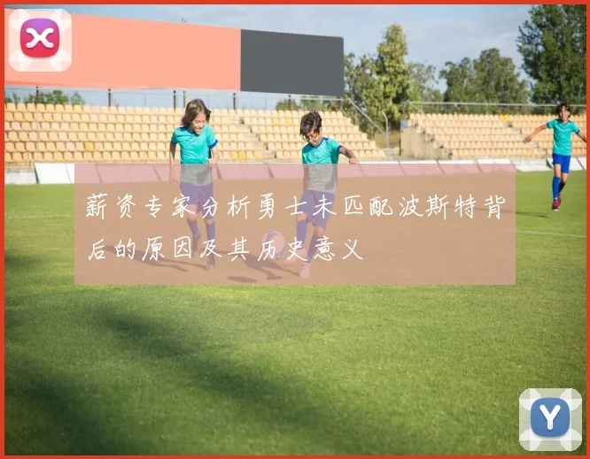 薪资专家分析勇士未匹配波斯特背后的原因及其历史意义