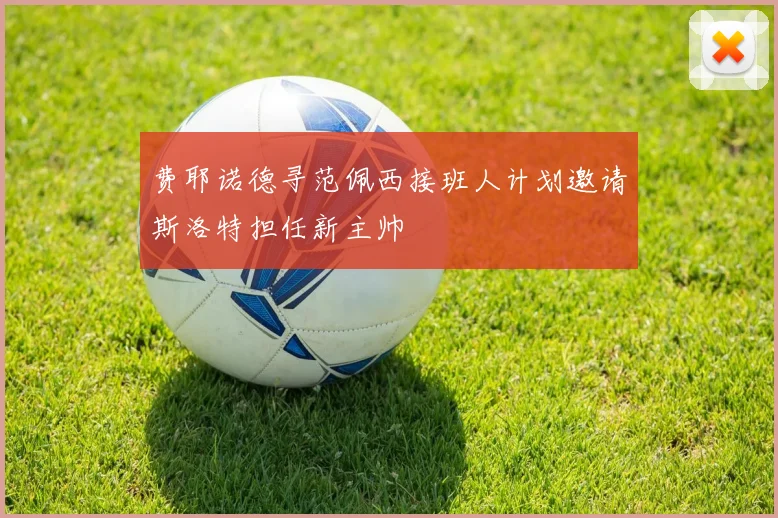 费耶诺德寻范佩西接班人计划邀请斯洛特担任新主帅