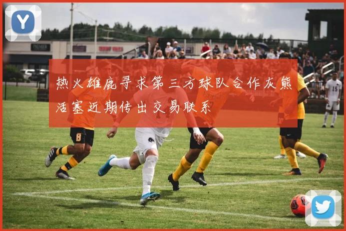 热火雄鹿寻求第三方球队合作灰熊活塞近期传出交易联系